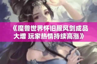 《魔兽世界怀旧服风剑成品大增 玩家热情持续高涨》