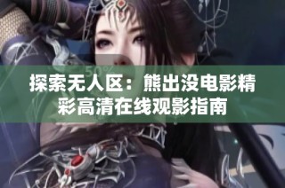 探索无人区：熊出没电影精彩高清在线观影指南