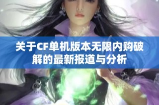 关于CF单机版本无限内购破解的最新报道与分析