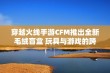 穿越火线手游CFM推出全新毛绒盲盒 玩具与游戏的跨界融合迎来惊喜新纪元