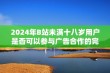 2024年B站未满十八岁用户是否可以参与广告合作的完整解读