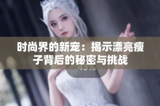 时尚界的新宠：揭示漂亮瘦子背后的秘密与挑战