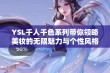 YSL千人千色系列带你领略美妆的无限魅力与个性风格