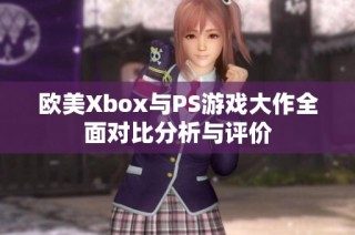 欧美Xbox与PS游戏大作全面对比分析与评价