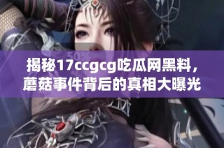 揭秘17ccgcg吃瓜网黑料，蘑菇事件背后的真相大曝光