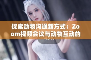 探索动物沟通新方式：Zoom视频会议与动物互动的奇妙结合