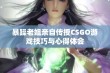 暴躁老姐亲自传授CSGO游戏技巧与心得体会