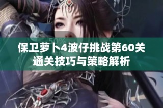 保卫萝卜4波仔挑战第60关通关技巧与策略解析