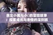 亲女小雅与小泬的冒险故事：探索成长与亲情的深刻旅程