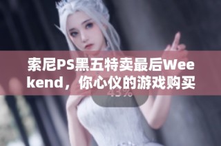 索尼PS黑五特卖最后Weekend，你心仪的游戏购买了吗？