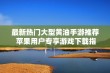 最新热门大型黄油手游推荐 苹果用户专享游戏下载指南