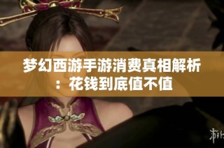 梦幻西游手游消费真相解析：花钱到底值不值