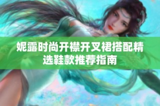 妮露时尚开襟开叉裙搭配精选鞋款推荐指南