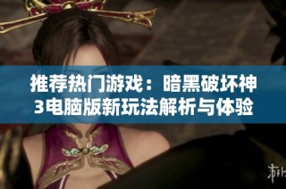 推荐热门游戏：暗黑破坏神3电脑版新玩法解析与体验分享