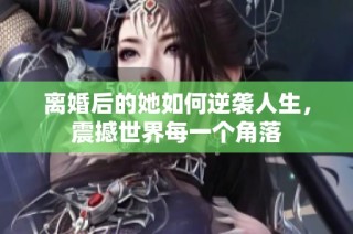 离婚后的她如何逆袭人生，震撼世界每一个角落