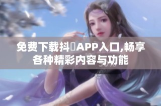 免费下载抖抈APP入口,畅享各种精彩内容与功能