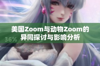 美国Zoom与动物Zoom的异同探讨与影响分析