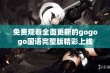 免费观看全面更新的gogogo国语完整版精彩上线