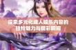 探索多元化成人娱乐内容的独特魅力与精彩瞬间