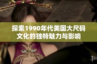 探索1990年代美国大尺码文化的独特魅力与影响