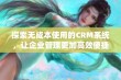 探索无成本使用的CRM系统，让企业管理更加高效便捷