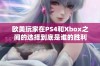 欧美玩家在PS4和Xbox之间的选择到底是谁的胜利