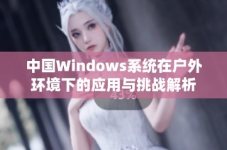 中国Windows系统在户外环境下的应用与挑战解析