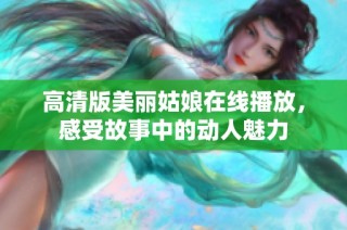 高清版美丽姑娘在线播放，感受故事中的动人魅力