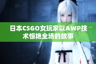 日本CSGO女玩家以AWP技术惊艳全场的故事