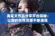 海棠文作品分享平台探秘：让你的创作灵感不断涌现