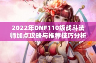 2022年DNF110级战斗法师加点攻略与推荐技巧分析