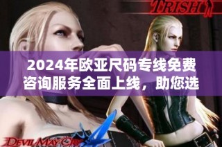 2024年欧亚尺码专线免费咨询服务全面上线，助您选购无忧