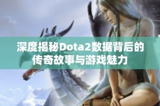 深度揭秘Dota2数据背后的传奇故事与游戏魅力