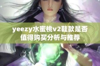 yeezy水蜜桃v2鞋款是否值得购买分析与推荐