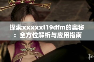 探索xxxxxl19dfm的奥秘：全方位解析与应用指南