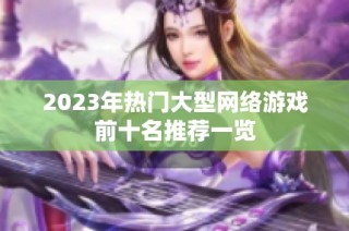 2023年热门大型网络游戏前十名推荐一览