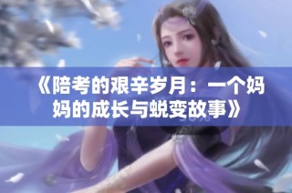 《陪考的艰辛岁月：一个妈妈的成长与蜕变故事》