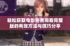 轻松获取电影免费观看完整版的有效方法与技巧分享