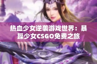 热血少女逆袭游戏世界：暴躁少女CSGO免费之旅