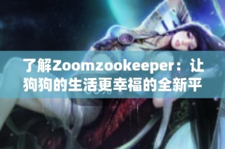 了解Zoomzookeeper：让狗狗的生活更幸福的全新平台