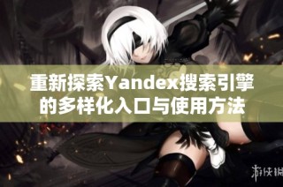 重新探索Yandex搜索引擎的多样化入口与使用方法