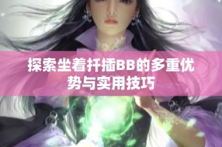 探索坐着扦插BB的多重优势与实用技巧