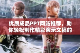 优质成品PPT网站推荐，助你轻松制作精彩演示文稿的秘密分享