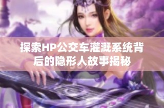 探索HP公交车灌溉系统背后的隐形人故事揭秘