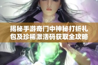 揭秘手游奇门中神秘打折礼包及珍稀激活码获取全攻略