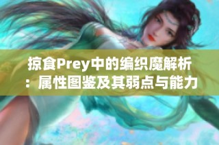 掠食Prey中的编织魔解析：属性图鉴及其弱点与能力详解