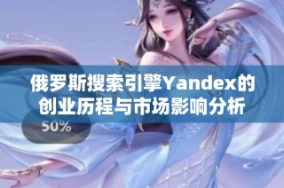 俄罗斯搜索引擎Yandex的创业历程与市场影响分析