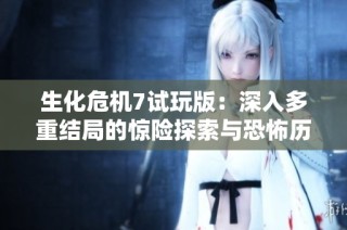 生化危机7试玩版：深入多重结局的惊险探索与恐怖历险