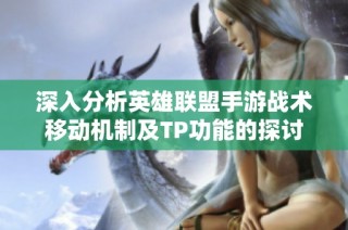 深入分析英雄联盟手游战术移动机制及TP功能的探讨