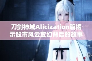 刀剑神域Alicization篇揭示股市风云变幻背后的故事